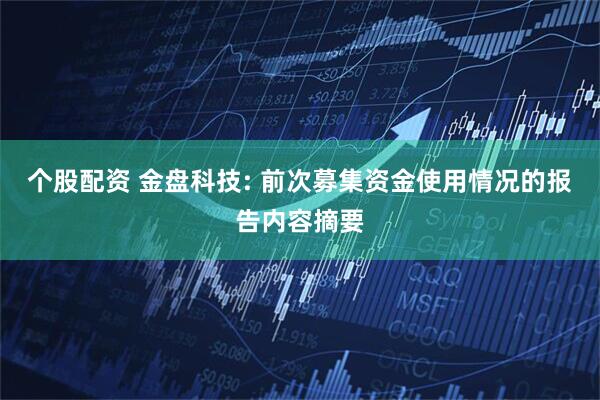 个股配资 金盘科技: 前次募集资金使用情况的报告内容摘要