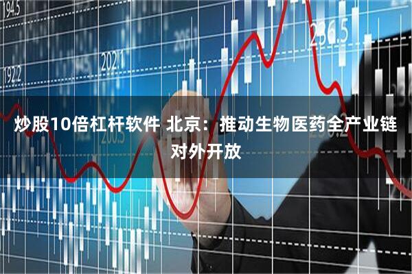 炒股10倍杠杆软件 北京：推动生物医药全产业链对外开放