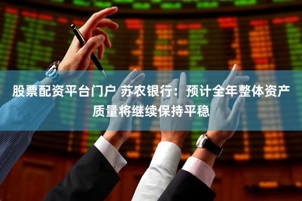 股票配资平台门户 苏农银行：预计全年整体资产质量将继续保持平稳