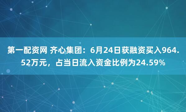 第一配资网 齐心集团：6月24日获融资买入964.52万元，占当日流入资金比例为24.59%