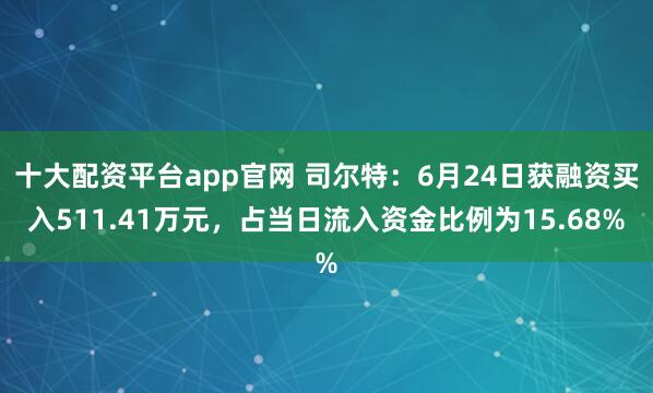 十大配资平台app官网 司尔特：6月24日获融资买入511.41万元，占当日流入资金比例为15.68%